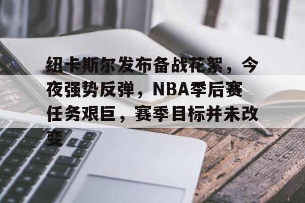开云移动端-关于纽卡斯尔发布备战花絮，今夜强势反弹，NBA季后赛任务艰巨，赛季目标并未改变的信息